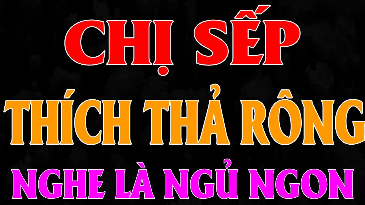 CHỊ SẾP THÍCH THẢ RÔNG | Chúng Mình Kể Nhau Nghe | Truyện Đêm Khuya Việt Nam 2026