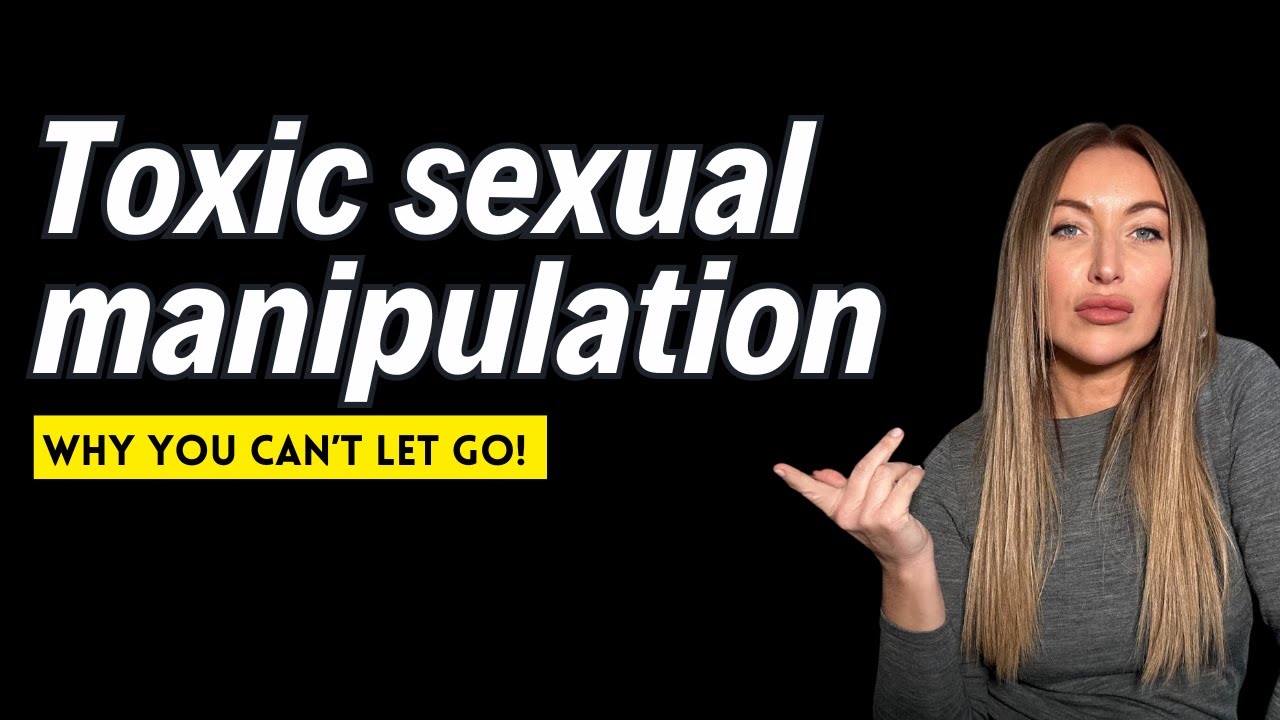 Toxic Sexual Manipulation : Why you can't let go