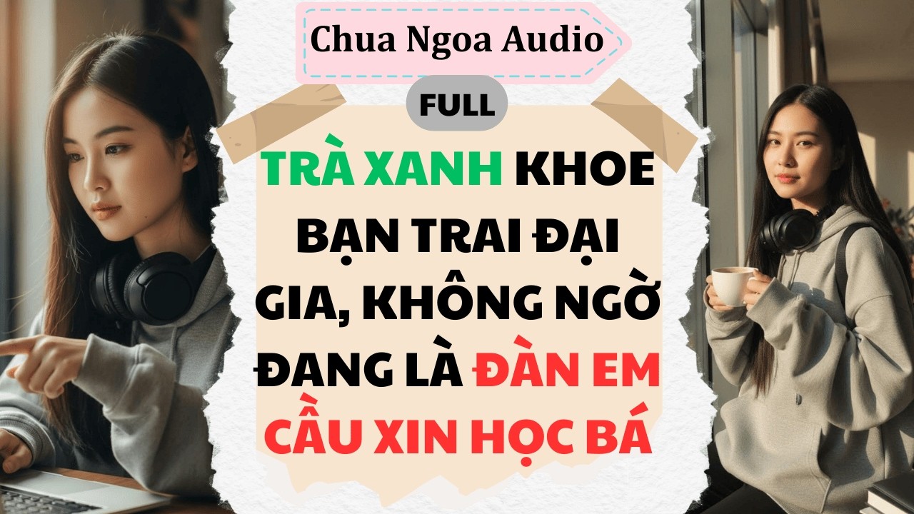 Full Audio |TRÀ XANH KHOE BẠN TRAI ĐẠI GIA, KHÔNG NGỜ ĐANG LÀ ĐÀN EM CẦU XIN HỌC BÁ |Chua Ngoa Audio