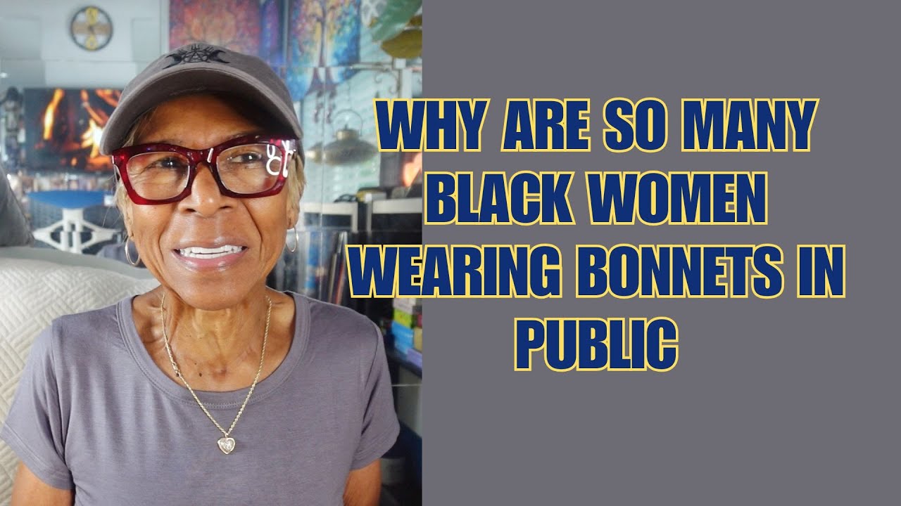 WHY SO MANY BLACK WOMEN WEARING BONNETS IN PUBLIC: Relationship advice goals & tips