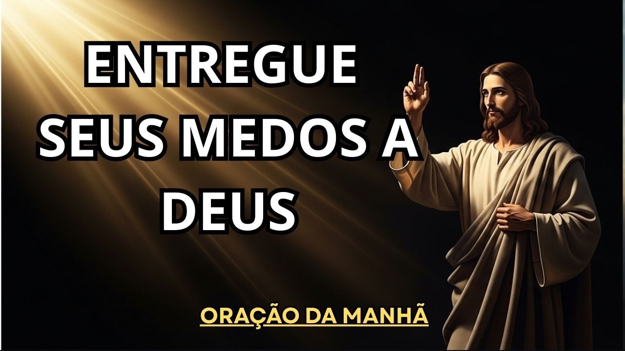 ENTREGUE SEUS MEDOS A DEUS | Oração da Manhã Poderosa para Começar o Dia em Paz