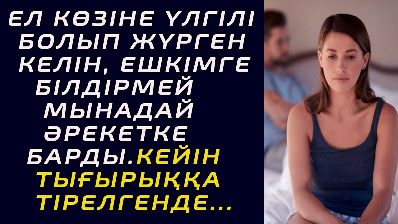 ЕЛ КӨЗІНЕ ҮЛГІЛІ БОЛЫП КӨРІНГЕН КЕЛІН, ЕШКІМГЕ БІЛДІРМЕЙ МЫНАДАЙ ӘРЕКЕТКЕ БАРДЫ. КЕЙІН ТЫҒЫРЫҚҚА..