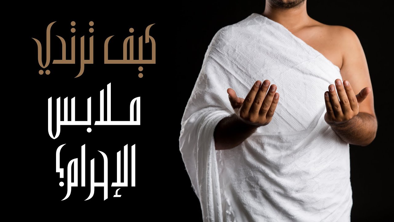 كيف ترتدي ملابس الإحرام ؟..ما هي اللوازم الأساسية التي ستحتاجها عند الذهاب إلى البيت الحرام