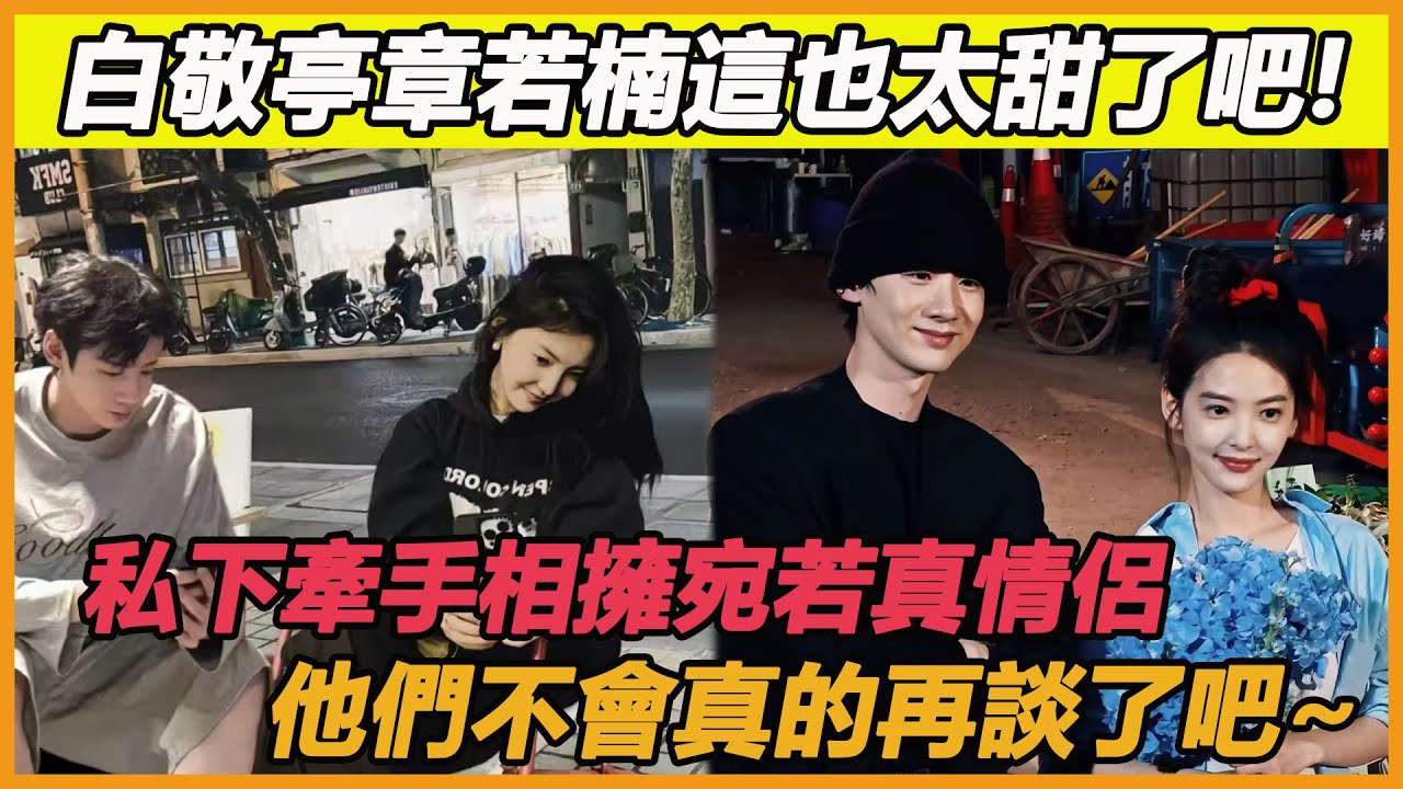 白敬亭章若楠這也太甜了吧!私下牽手相擁，互動親密宛若真情侶，他們不會真的再談了吧~#白敬亭#章若楠