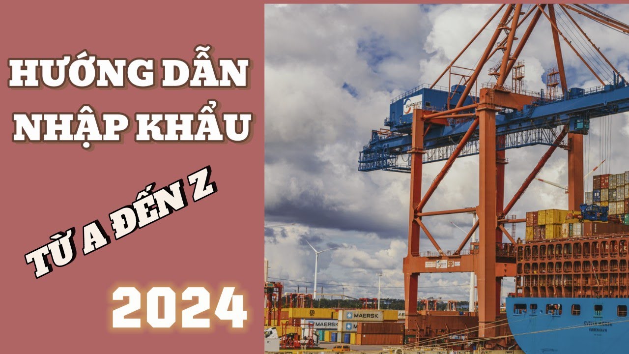 Từ A đến Z: HƯỚNG DẪN NHẬP KHẨU  hàng hóa DỄ HIỂU NHẤT cho người mới bắt đầu (Mới nhất 2024)