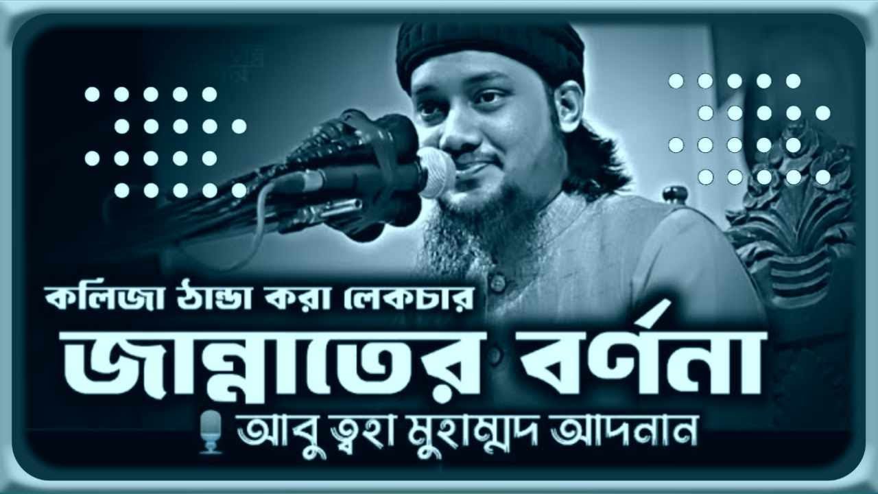 জান্নাত মানে কী ? জান্নাতের বর্ণনা | কথা গুলো অন্তর নাড়া দিবে | আবু ত্বহা মুহাম্মদ আদনান |