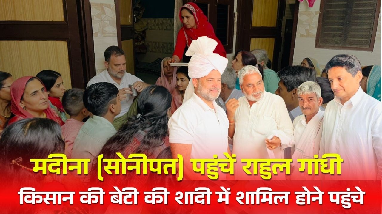 किसान की बेटी की शादी में शामिल होने मदीना (सोनीपत) पहुंचें नेता विपक्ष राहुल गांधी |