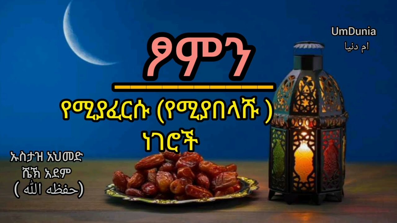ፆምን የሚያፈርሱ (የሚያበላሹ ) ነገሮች //በኡስታዝ አህመድ ሼኽ አደም (حفظه الله)