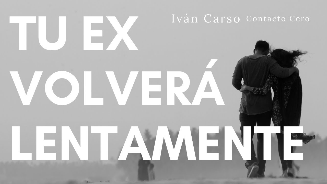 TU EX VOLVERÁ LENTAMENTE