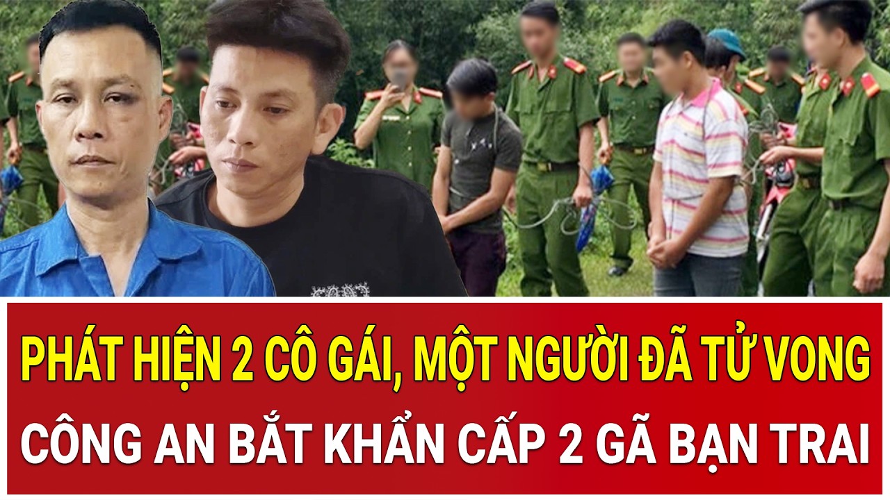Bản tin sáng 28/2: Phát hiện 2 cô gái, một người đã tử vong thê thảm, bắt khẩn cấp 2 gã bạn trai