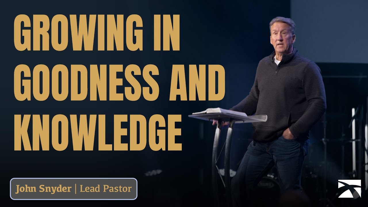 Growing in Goodness & Knowledge | John Snyder | Crossroads Community Church