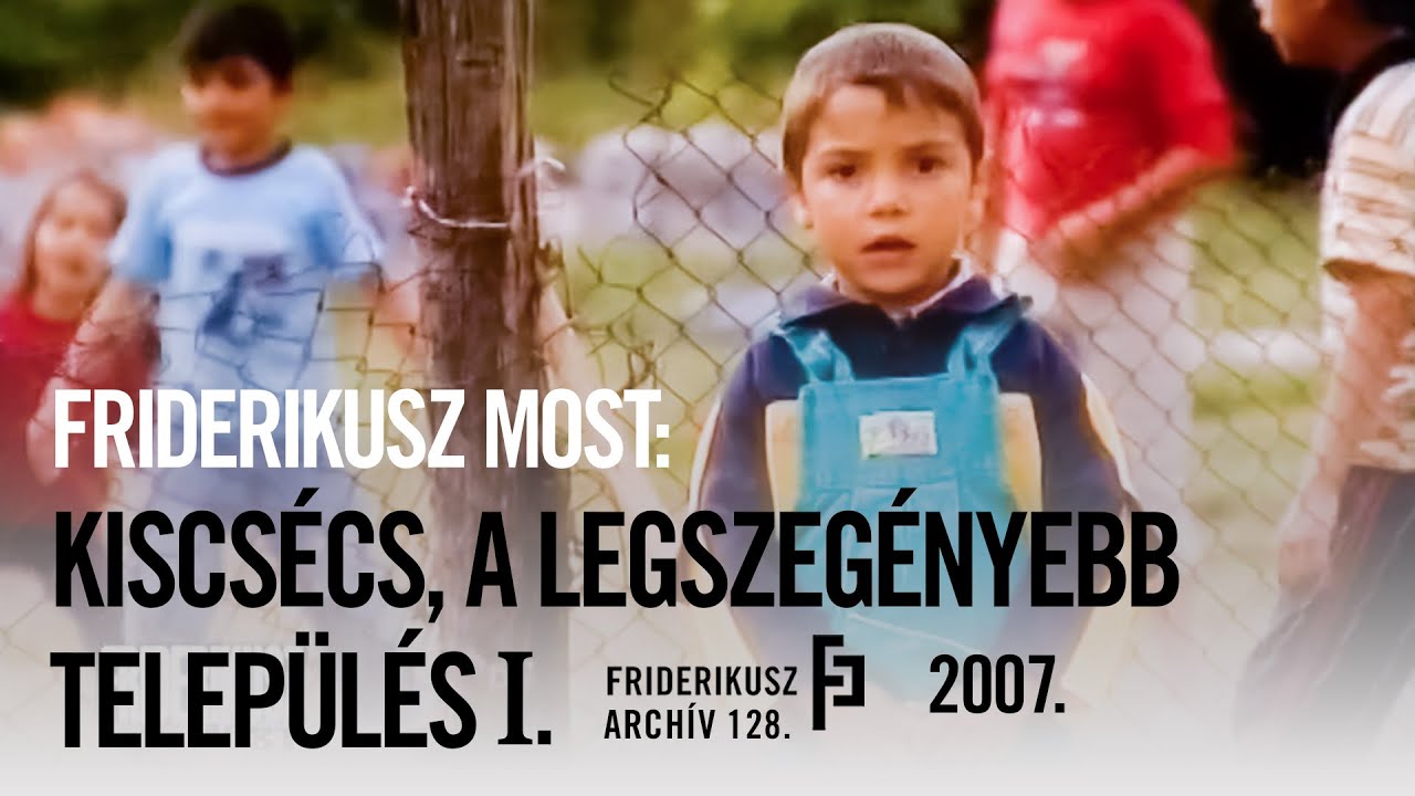 FRIDERIKUSZ MOST: KISCSÉCS, A LEGSZEGÉNYEBB TELEPÜLÉS I., 2007. / Friderikusz Archív 128.