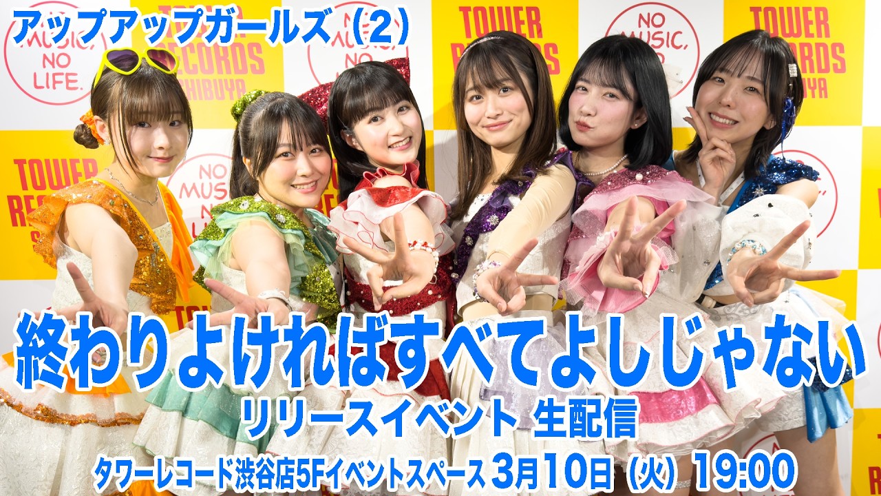 【3月10日 19:00】アップアップガールズ（２）「終わりよければすべてよしじゃない」リリースイベント生配信｜タワレコ渋谷店5Fイベントスペース