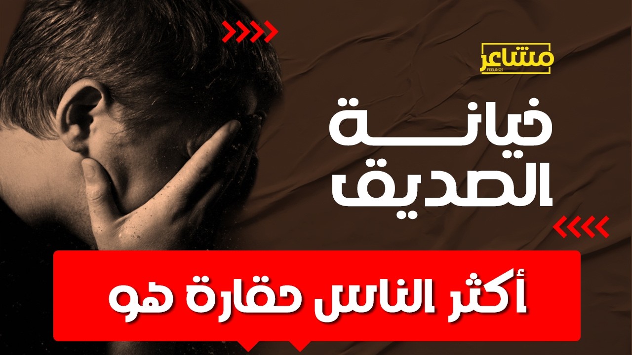 خيانة الصديق: درس قاسٍ لكنه ضروري لرحلة النجاح | مشاعر