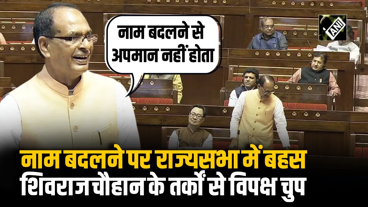 Rajya Sabha में नाम बदलने पर छिड़ी बहस: Shivraj Chouhan के दमदार तर्कों ने विपक्ष को किया निरुत्तर