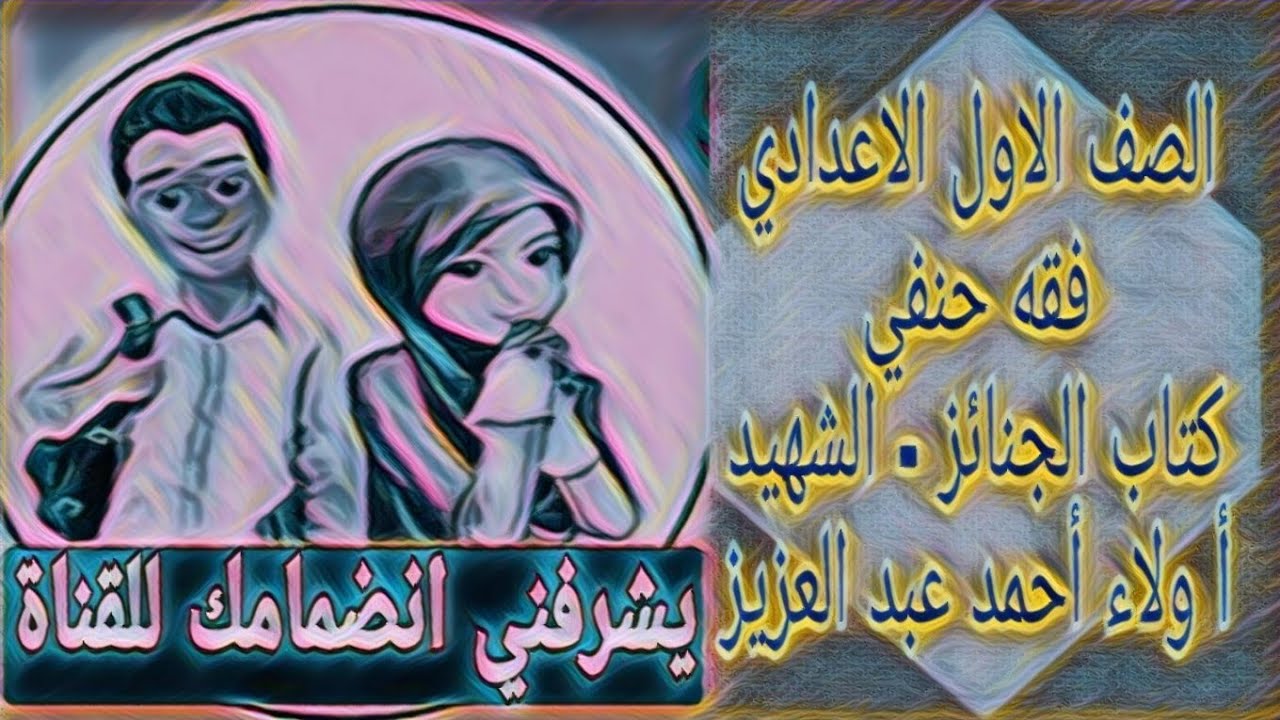 فقه حنفي - كتاب الجنائز - باب الشهيد الصف الاول الاعدادي الازهري