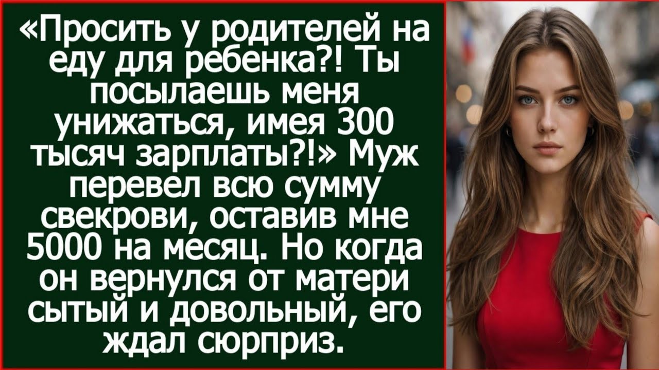 Просить у родителей на еду для ребенка?! Ты посылаешь меня унижаться, имея 300 тысяч зарплаты?!