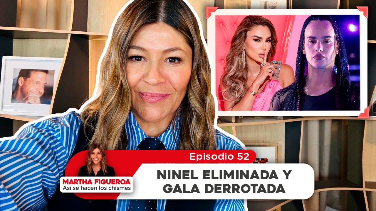 Episodio 52 | Martha Figueroa: Ninel eliminada y Gala derrotada