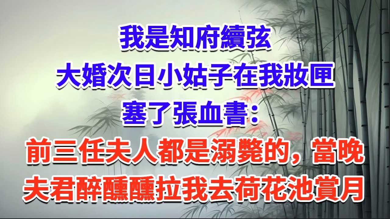 我是知府續弦，大婚次日小姑子在我妝匣塞了張血書：前三任夫人都是溺斃的，當晚夫君醉醺醺拉我去荷花池賞月