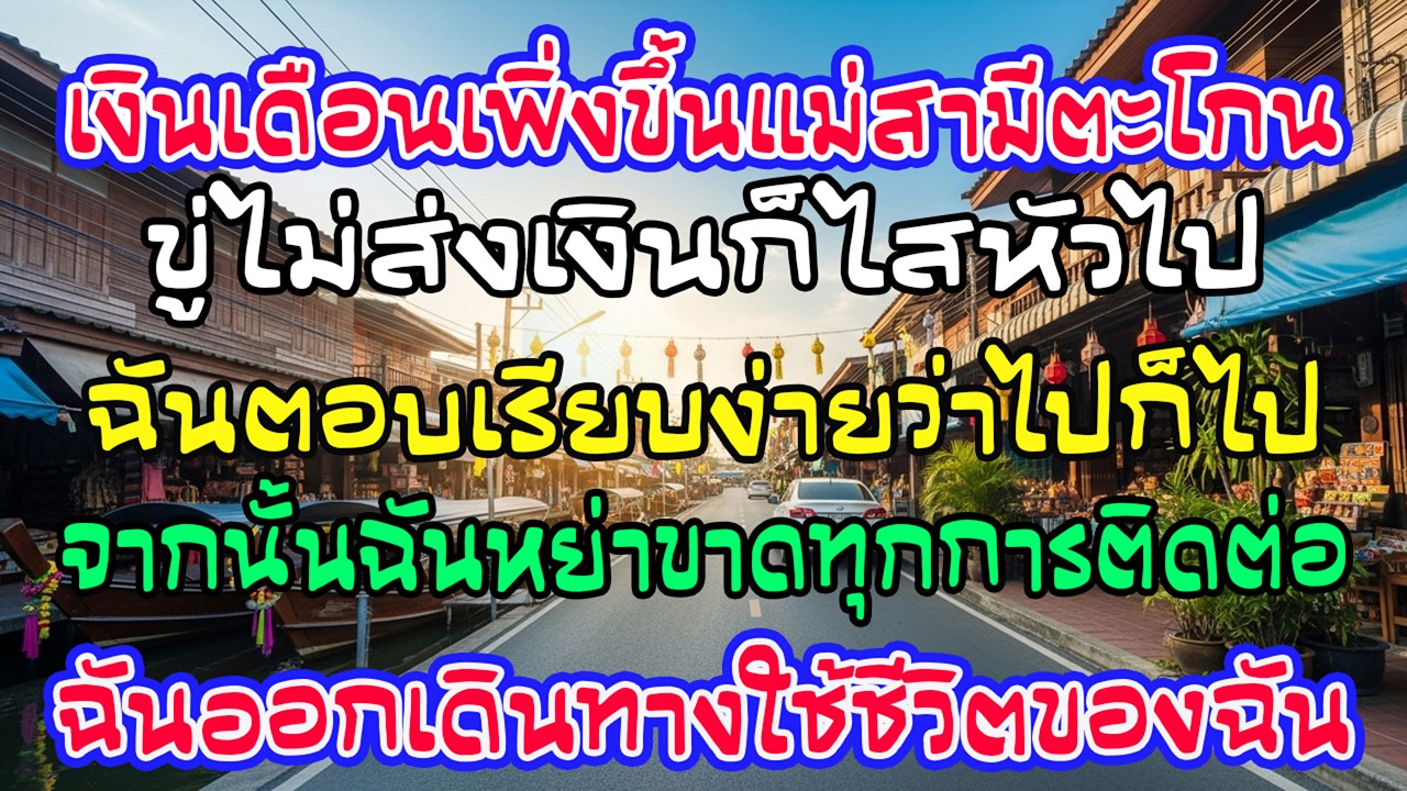 เงินเดือน 50,000 แม่สามีไล่ให้ส่งเงินไม่งั้นไสหัว ฉันตอบ “ไปก็ไป” แล้วหย่า ตัดขาด เดินทางยาว