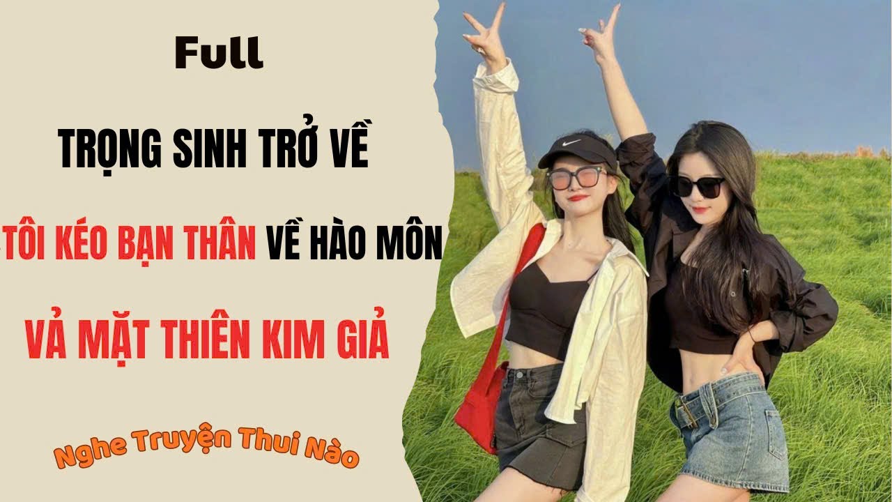 [Truyện Audio] Trọng Sinh Tôi Kéo Bạn Thân Về Hào Môn, Vả Mặt Thiên Kim Giả | Nghe Truyện Thui Nào