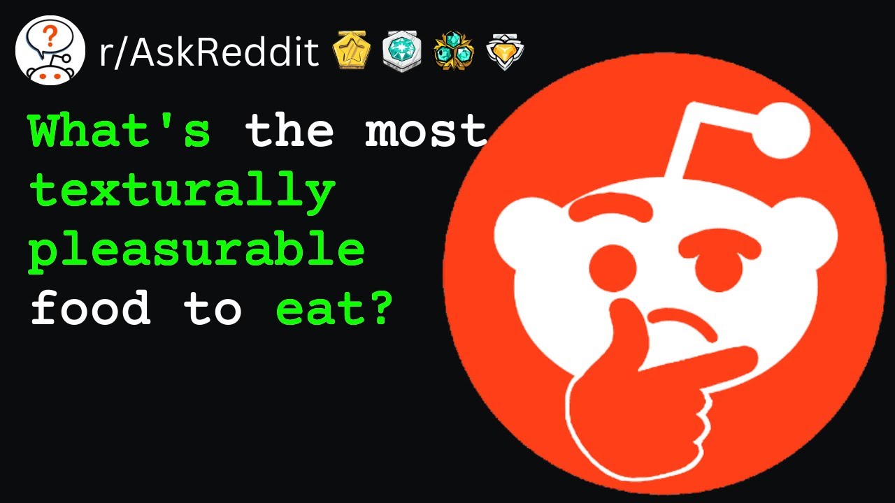 What's the most texturally pleasurable food to eat? (r/AskReddit)