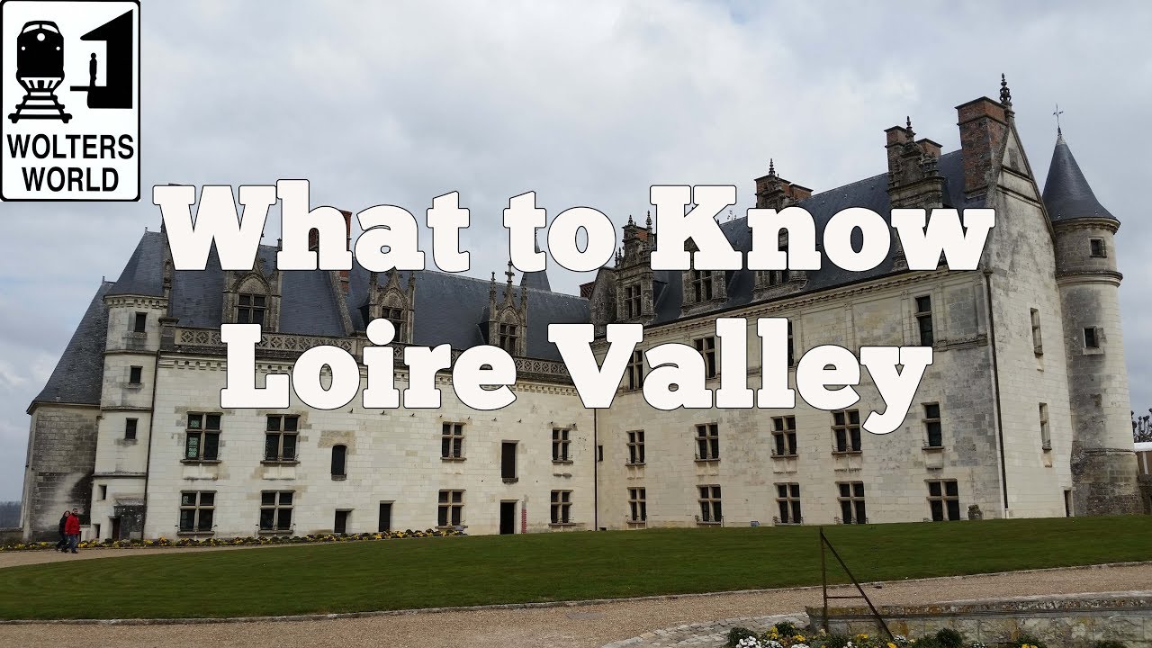 Visit Loire Valley - What to Know Before Your Visit The Loire Valley, France