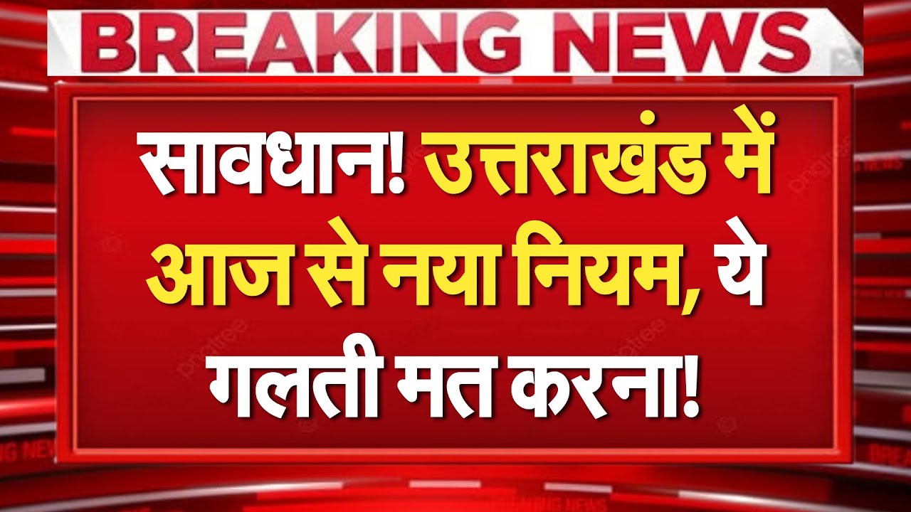 Uttarakhand में आज से नया नियम, भूलकर भी मत करना ये गलती, वरना पछताना पडे़गा