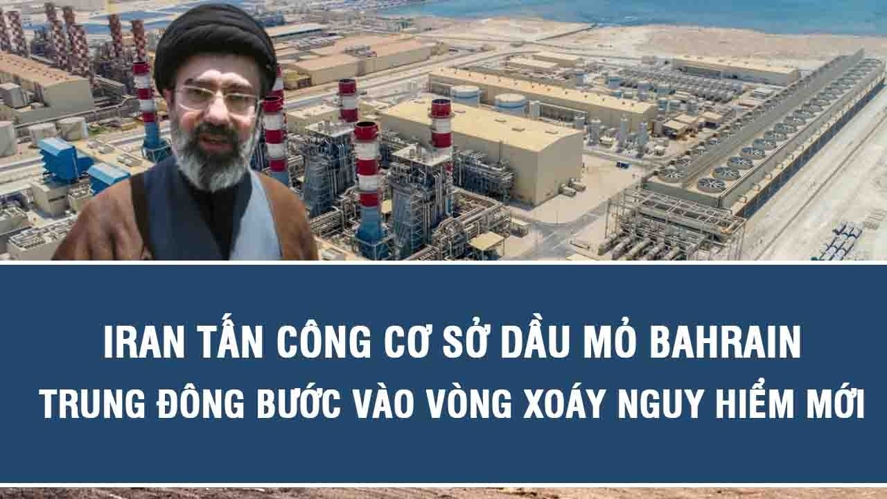 Iran tấn công cơ sở dầu mỏ Bahrain, Trung Đông bước vào vòng xoáy nguy hiểm mới