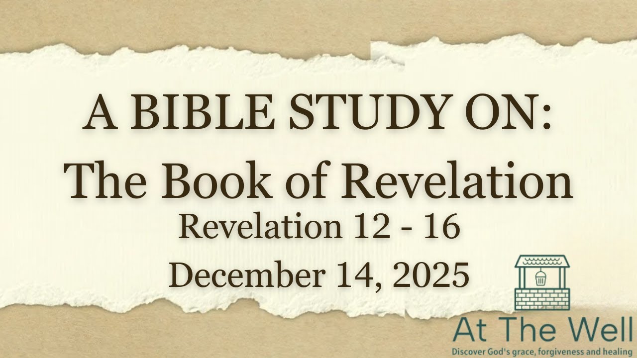 At The Well - Book Of Revelation (Part 43  Rev 12 - 16) December 14, 2025