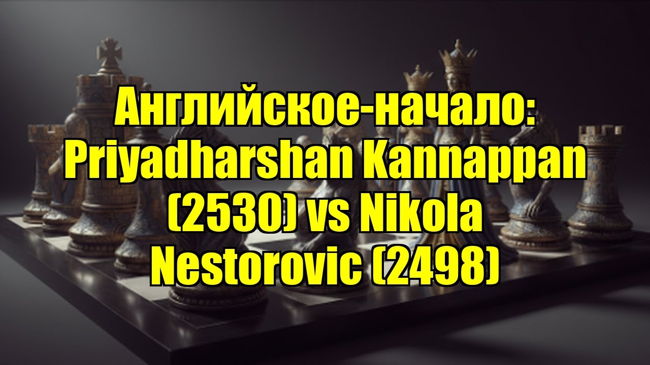 Английское-начало: Priyadharshan Kannappan (2530) vs Nikola Nestorovic (2498)