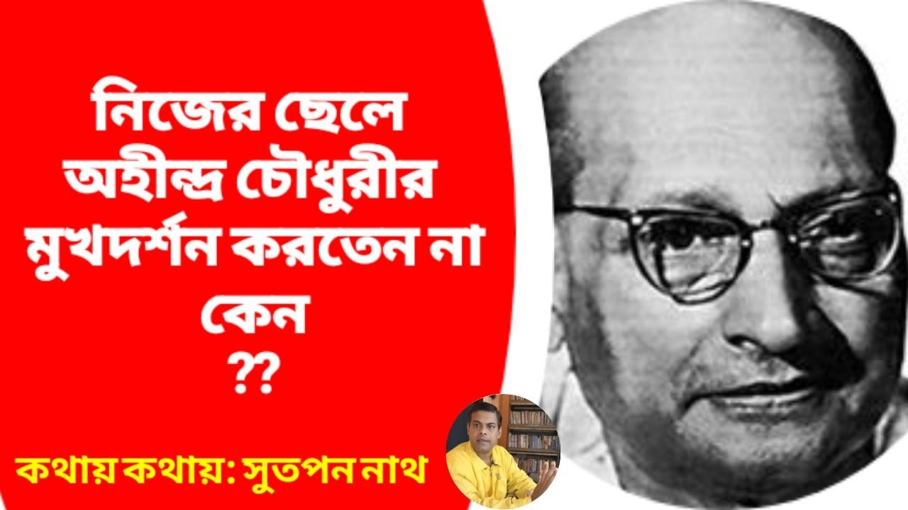ছেলে অহীন্দ্র চৌধুরীর মুখদর্শন করতেন না কেন ? Why didn't his son see Ahindra Chowdhury's face ?