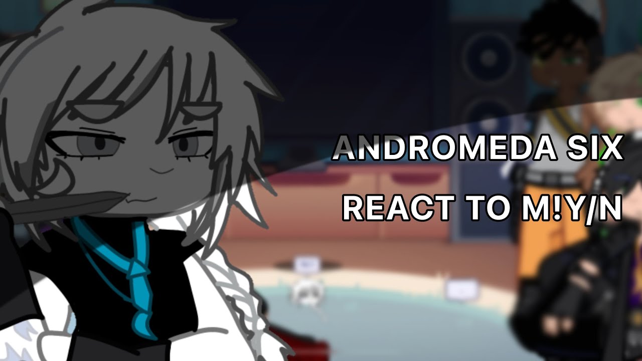 ANDROMEDA SIX REACT TO M!Y/N || READ DESC || 1/1