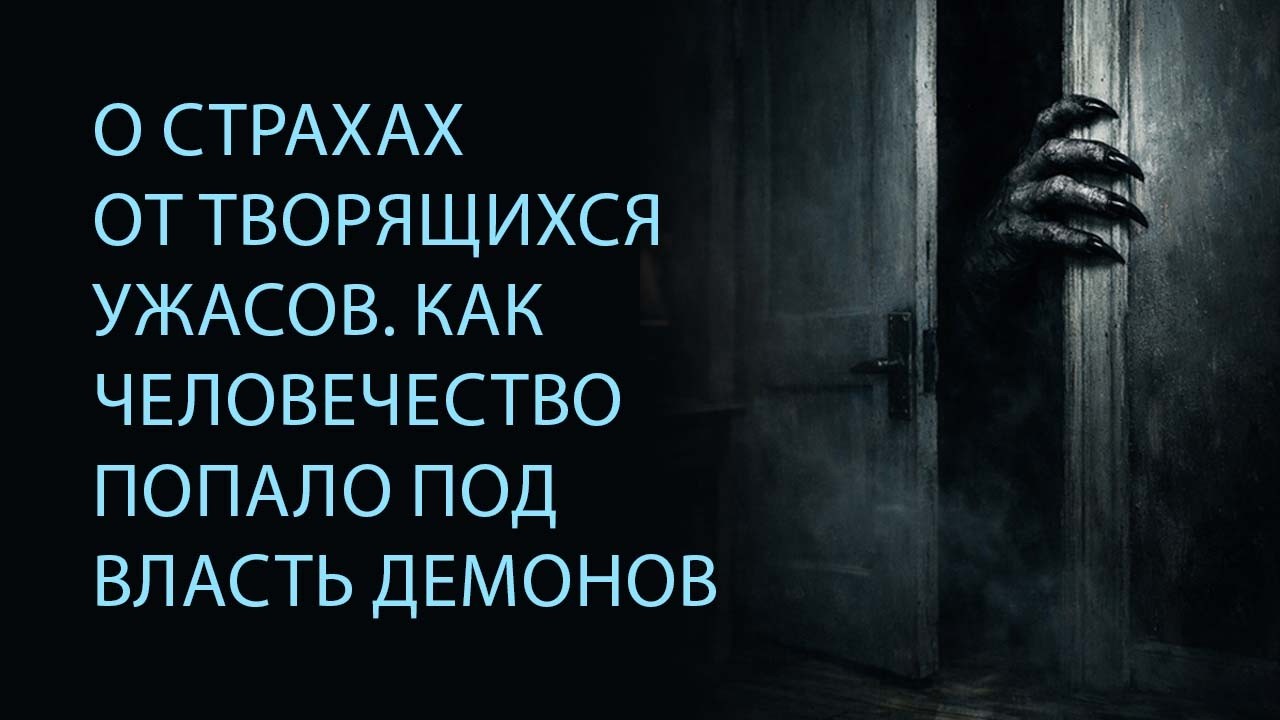 О страхах от творящихся ужасов. Как человечество попало под власть демонов.