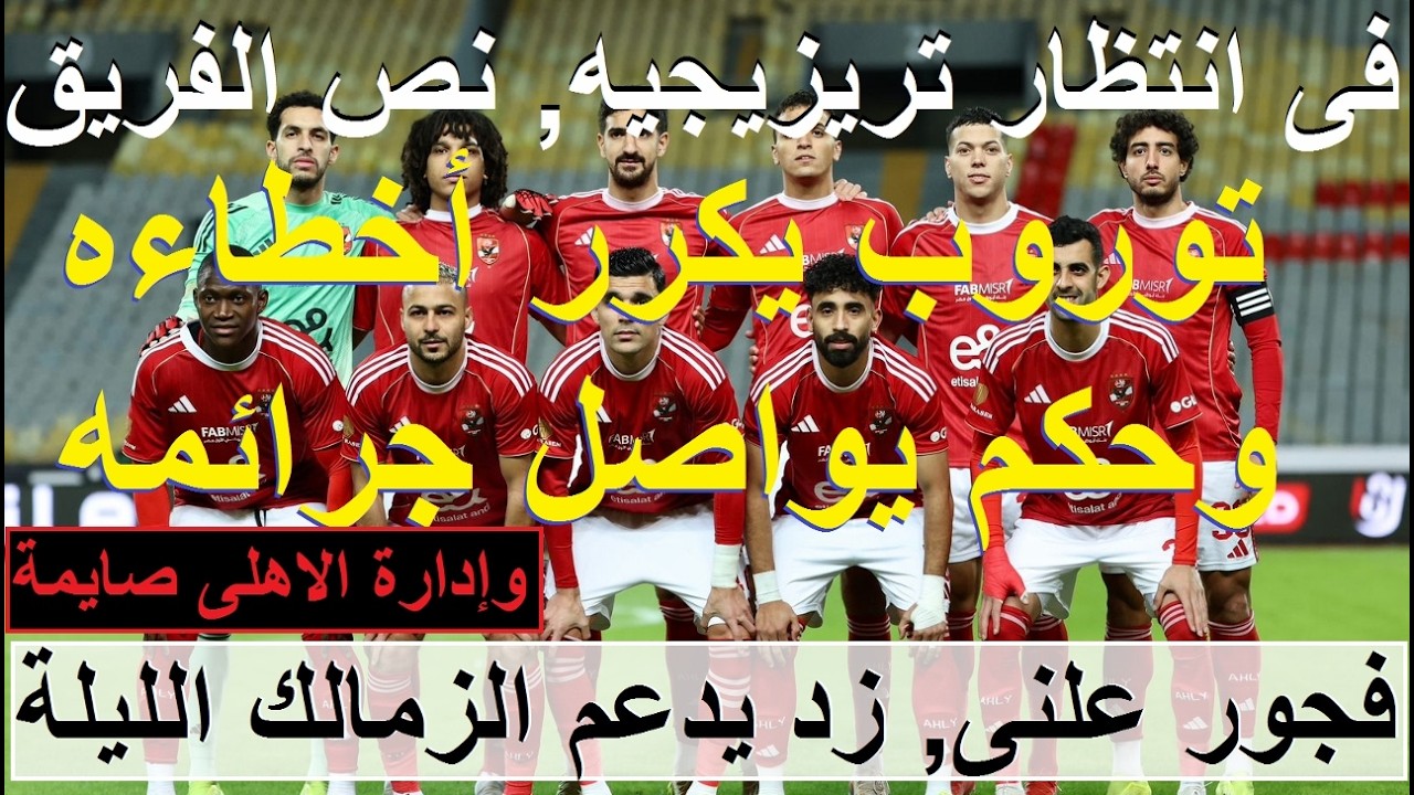 تريزيجيه يعود ضد زد, نص فريق الاهلى, توروب يكرر اخطاءه والحكم واصل جرائمه والادارة صايمة #علاء_صادق