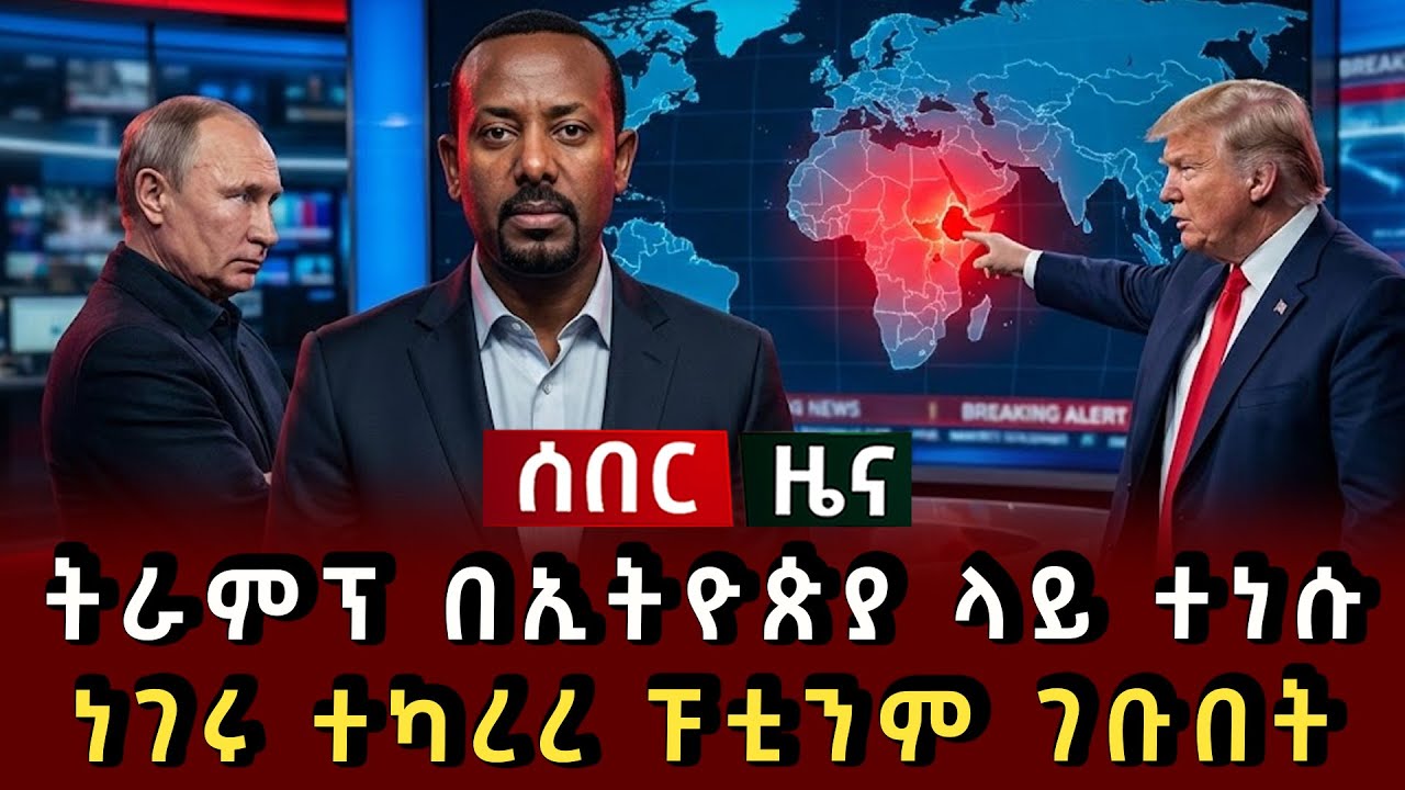 ሰበር ዜና - ትራምፕ በኢትዮጵያ ላይ ተነሱ ፑቲን ነገሩ ተካረረ ፑቲንም ገቡበት 