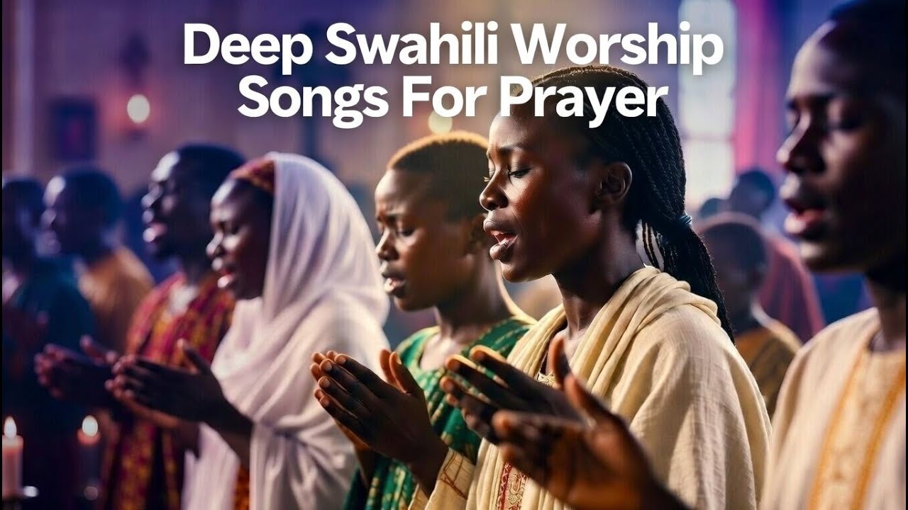 Deep Swahili Worship Songs For Prayer