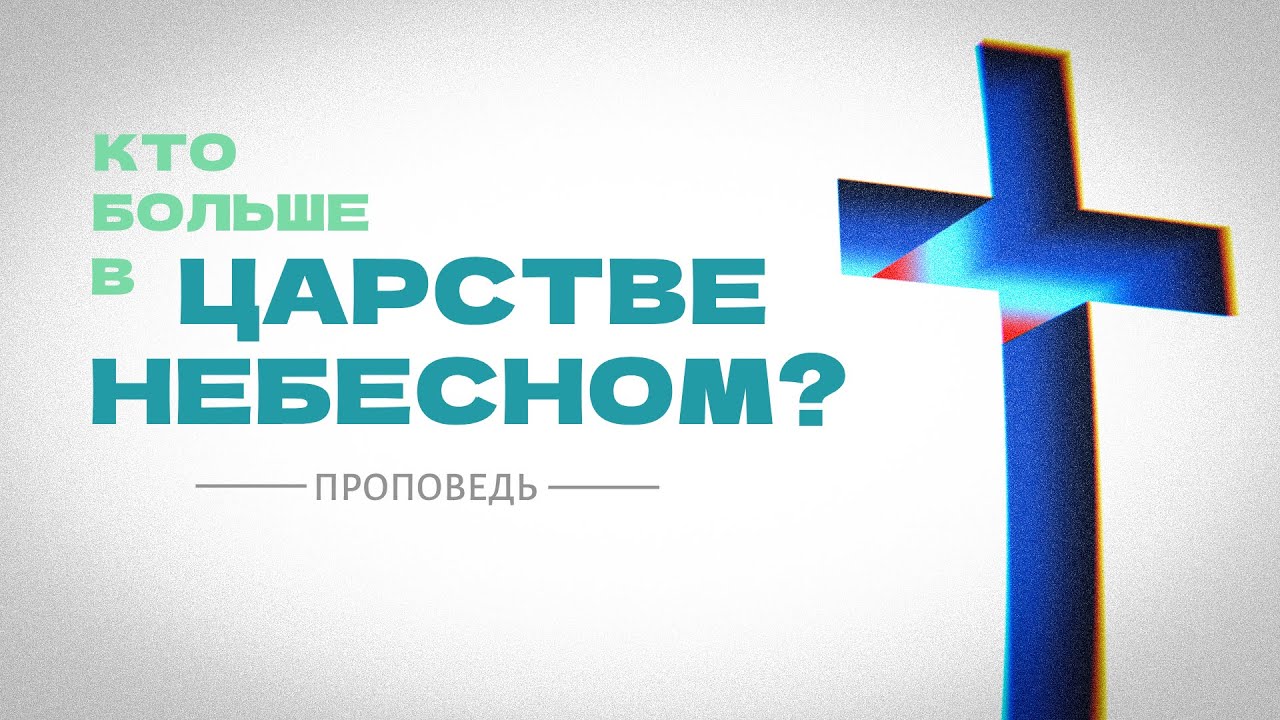 Кто больше в Царстве Небесном? | Проповедь