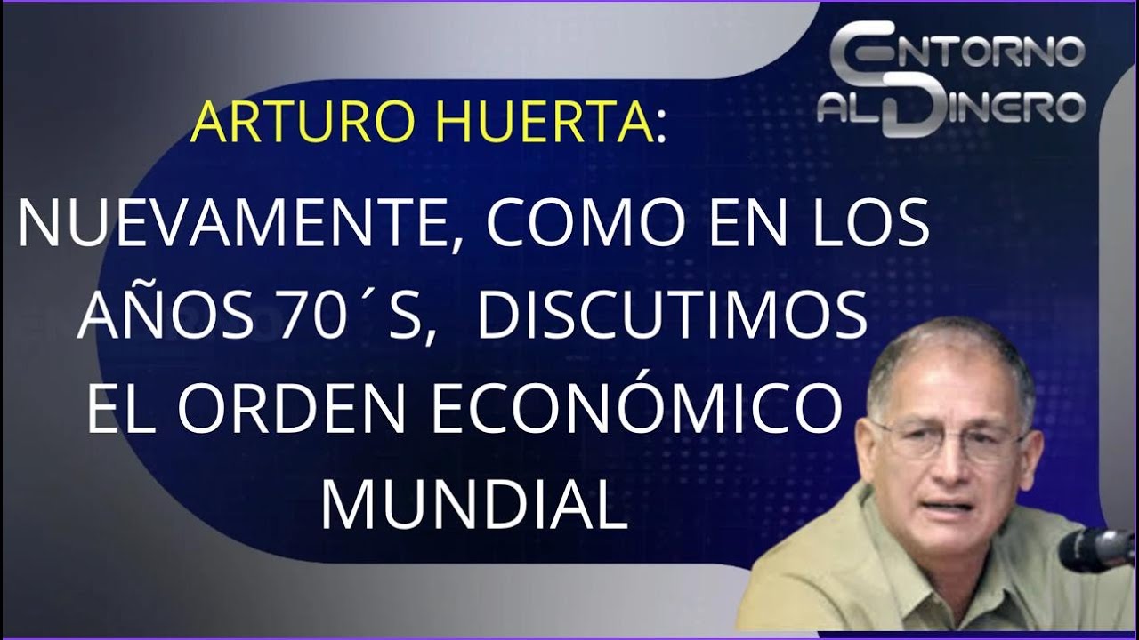 DR ARTURO HUERTA recuerda cuando en los años setenta se demandaba un NUEVO ORDEN ECONÓMICO INTERNACI