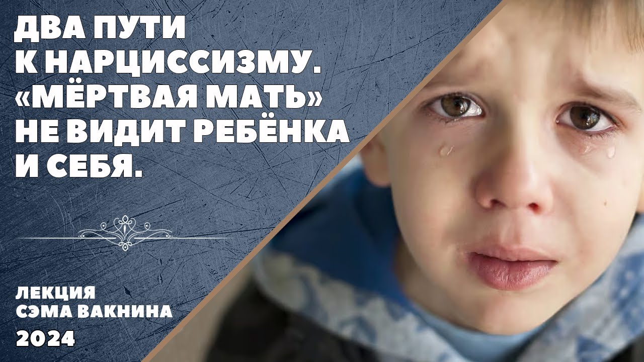 ДВА ПУТИ К НАРЦИССИЗМУ. МЁРТВАЯ МАТЬ НЕ ВИДИТ РЕБЁНКА И СЕБЯ.