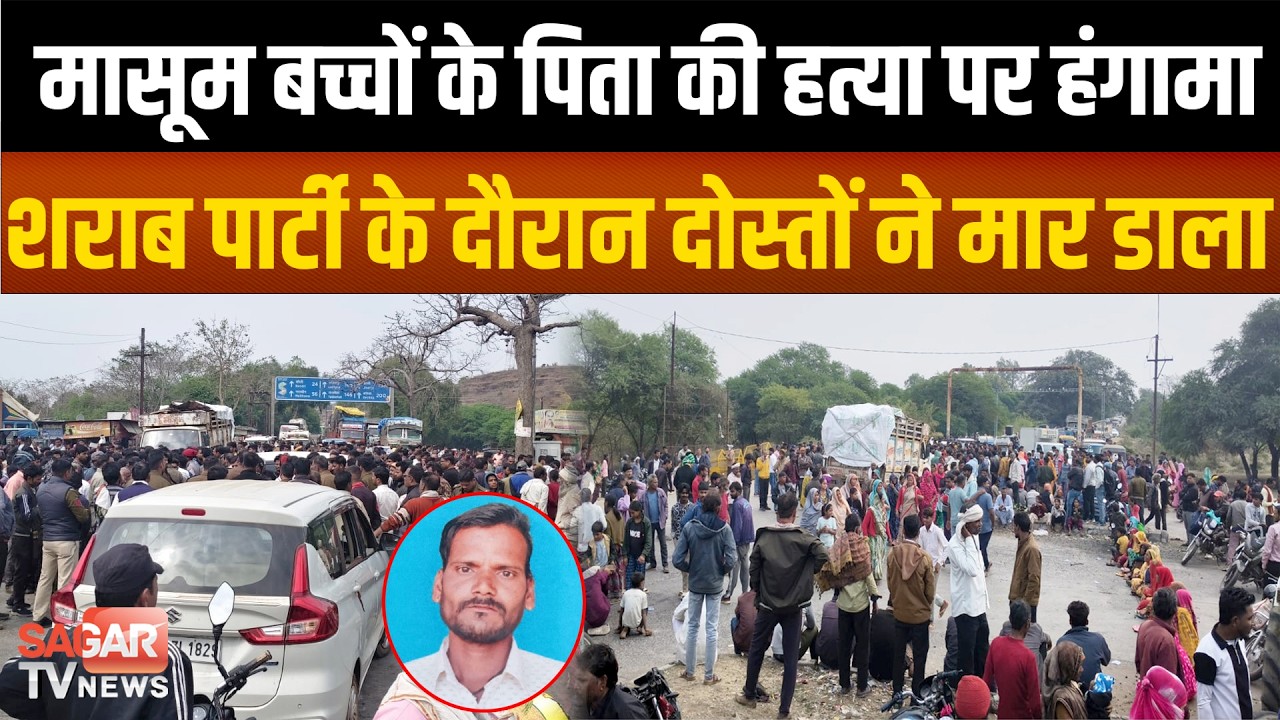 Sagar -शराब पार्टी के दौरान दोस्तों में बिगड़ी बात, मासूम बच्चों पिता की ह त्या, सड़क पर उतरे लोग
