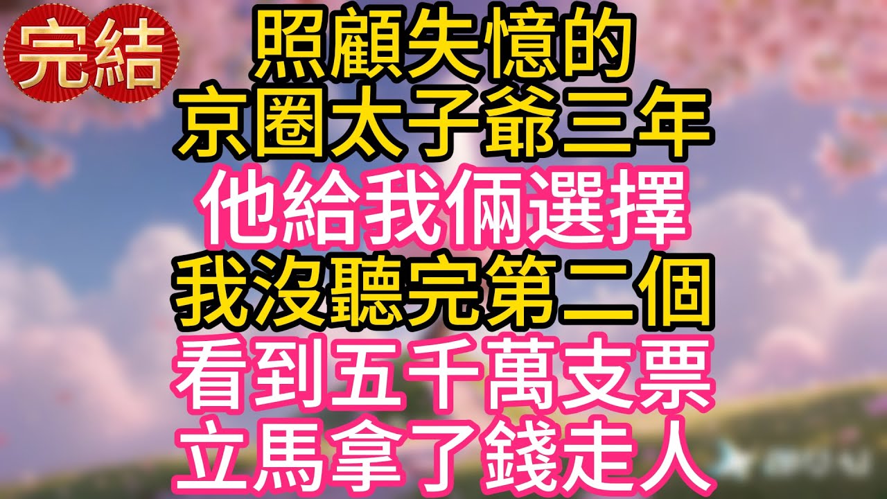 照顧失憶的京北太子爺三年，他給我倆選擇，我沒聽完第二個，看到五千萬支票，立馬拿了錢走人