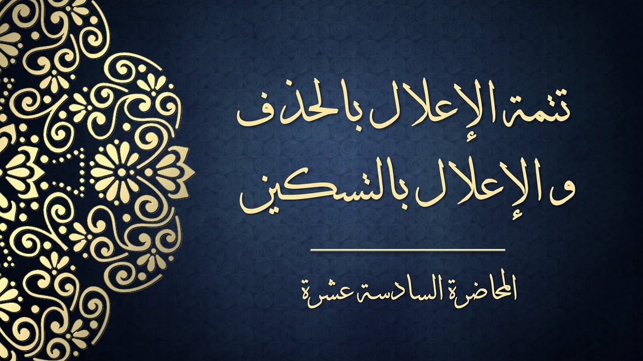المحاضرة السادسة عشرة - تتمة الإعلال بالحذف والإعلال بالتسكين