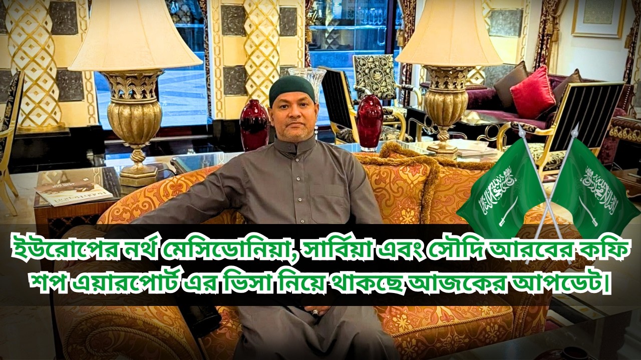 ইউরোপের নর্থ মেসিডোনিয়া, সার্বিয়া এবং সৌদি আরবের কফি শপ এয়ারপোর্ট এর ভিসা নিয়ে থাকছে আজকের আপডেট