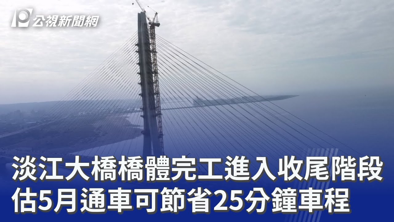 淡江大橋橋體完工進入收尾階段 估5月通車可節省25分鐘車程｜20260115 公視晚間新聞