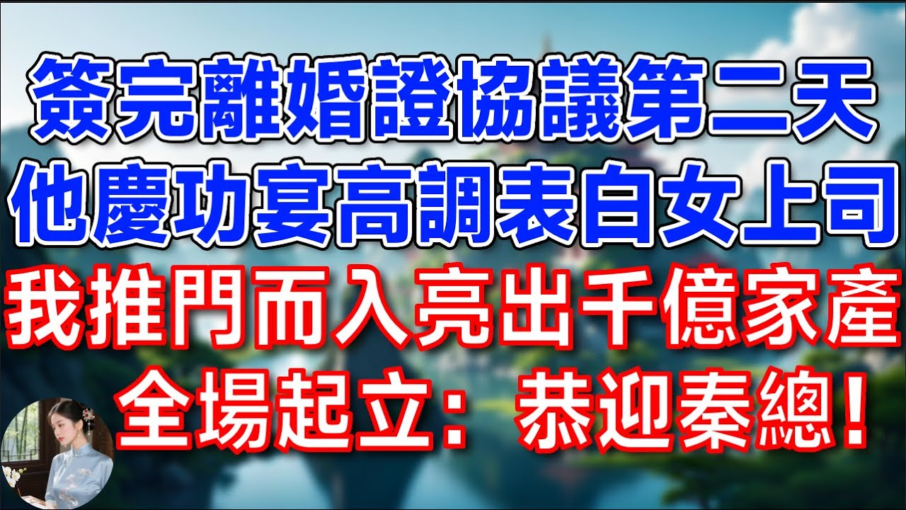 簽完離婚證協議第二天，他慶功宴高調表白女上司，我推門而入 亮出千億家產，全場起立：恭迎秦總！