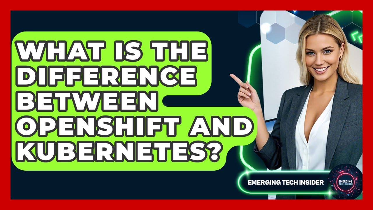 What Is The Difference Between OpenShift And Kubernetes? - Emerging Tech Insider
