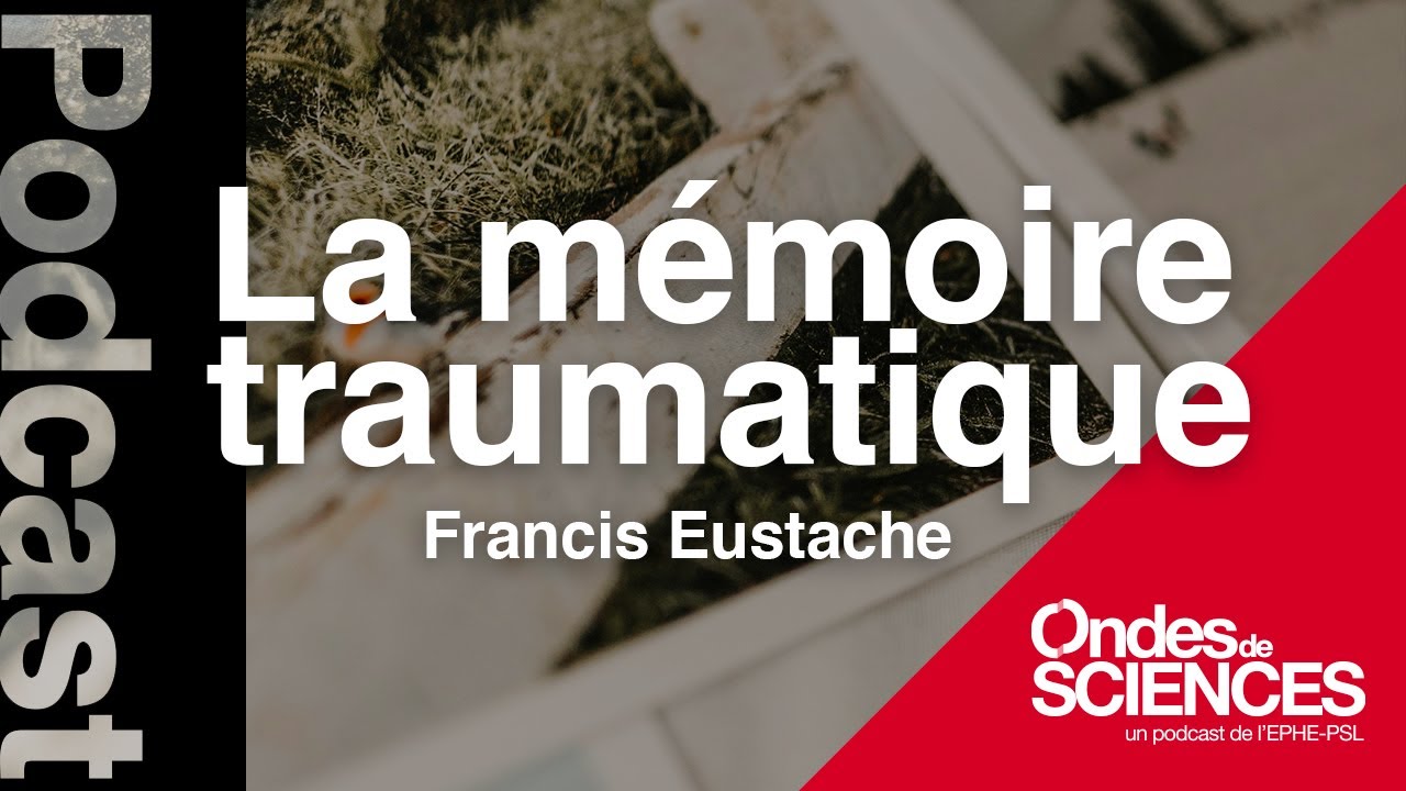 Podcast - Comment la mémoire traumatique se construit et se transmet-elle ?-  Francis Eustache