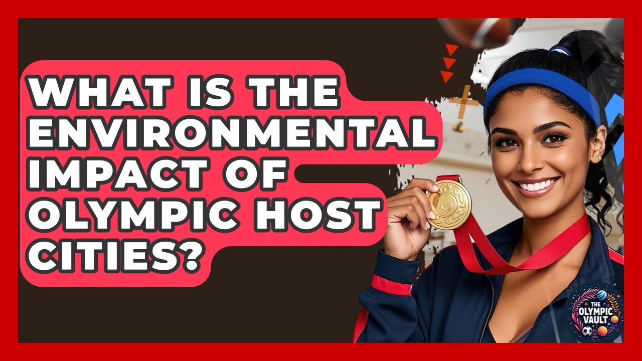 What Is The Environmental Impact Of Olympic Host Cities? - The Olympic Vault