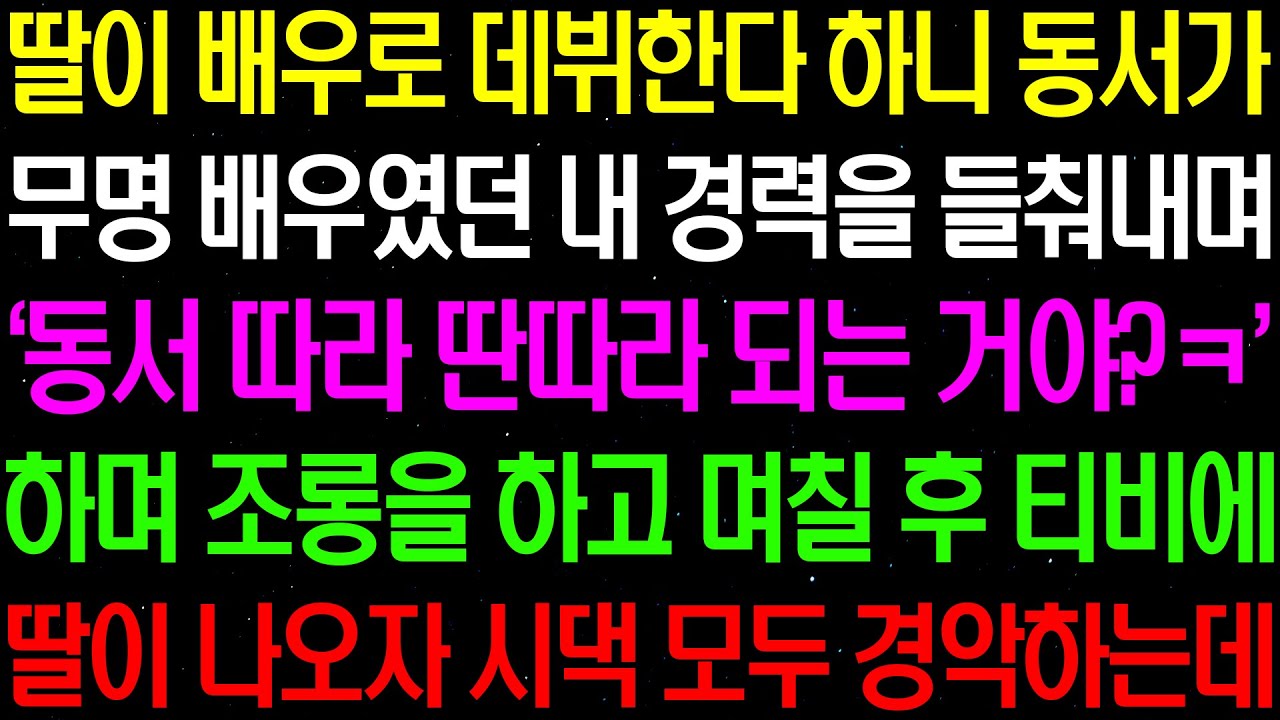 실화사연- 딸이 배우로 데뷔한다고 했더니 무명 배우였던 내 경력을 들춰내며 '동서 따라 딴따라 되는거야?' 하며 조롱을 하는데../라디오사연/ 썰사연/사이다사연/감동사연